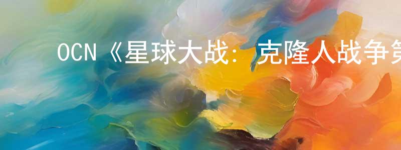 陈泉发发布OCN《星球大战:克隆人战争第七季》迅雷下载/在线观看/百度云-动漫/卡通-美剧天堂
